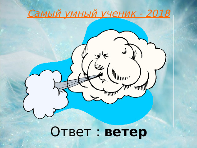 Самый умный ученик - 2018 Ответ : ветер