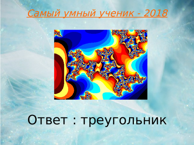 Самый умный ученик - 2018 Ответ : треугольник