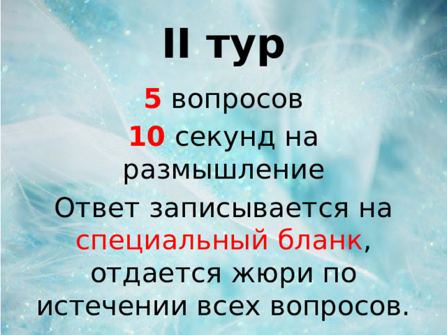 II тур 5 вопросов 10 секунд на размышление Ответ записывается на специальный бланк , отдается жюри по истечении всех вопросов.