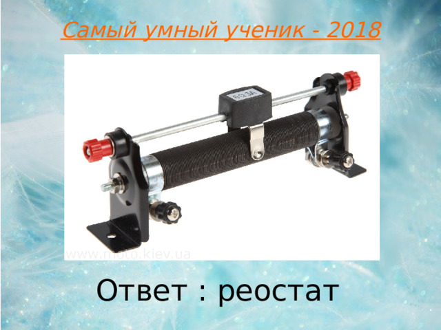 Самый умный ученик - 2018 Ответ : реостат