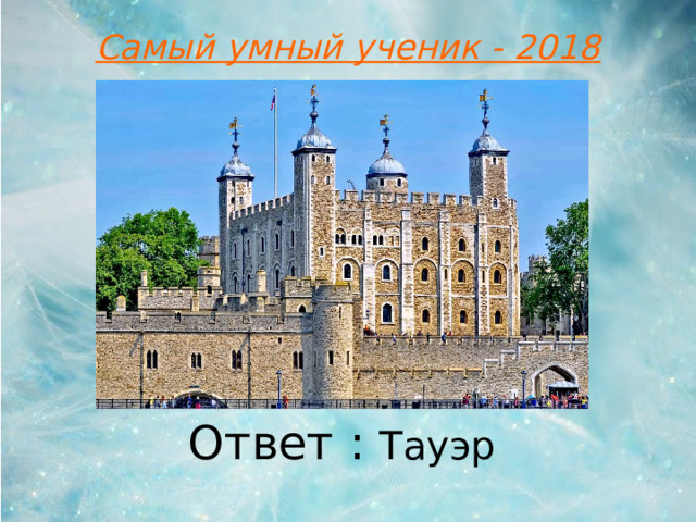 Самый умный ученик - 2018 Ответ : Тауэр