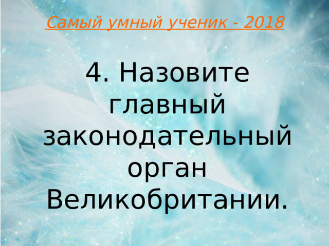 Самый умный ученик - 2018 4. Назовите главный законодательный орган Великобритании.