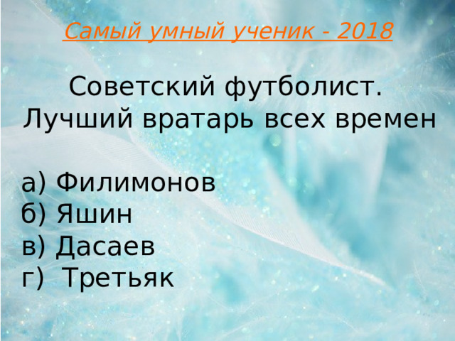 Самый умный ученик - 2018 Советский футболист. Лучший вратарь всех времен а) Филимонов б) Яшин в) Дасаев г)  Третьяк