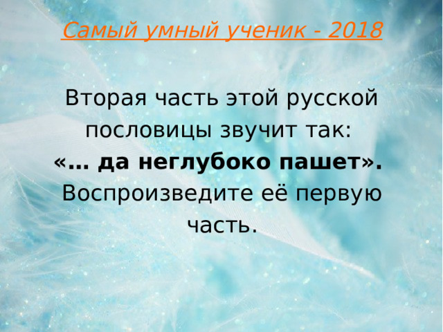 Самый умный ученик - 2018 Вторая часть этой русской пословицы звучит так:  «… да неглубоко пашет».  Воспроизведите её первую часть.