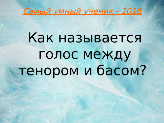 Самый умный ученик - 2018 Как называется голос между тенором и басом?  