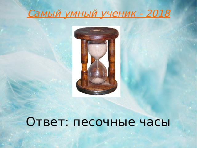 Самый умный ученик - 2018 Ответ: песочные часы