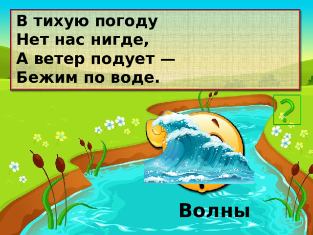 В тихую погоду Нет нас нигде, А ветер подует — Бежим по воде. Волны