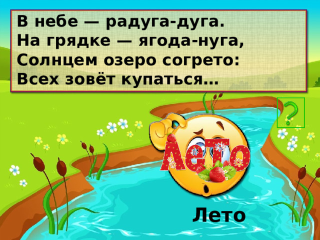 В небе — радуга-дуга. На грядке — ягода-нуга, Солнцем озеро согрето: Всех зовёт купаться… Лето