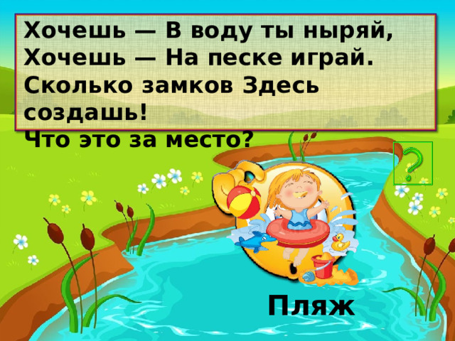 Хочешь — В воду ты ныряй, Хочешь — На песке играй. Сколько замков Здесь создашь! Что это за место? Пляж