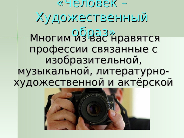 «Человек – Художественный  образ»  Многим из вас нравятся профессии связанные с изобразительной, музыкальной, литературно-художественной и актёрской деятельностью.