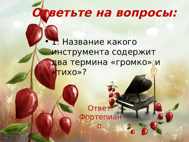 Ответьте на вопросы: 1. Название какого инструмента содержит два термина «громко» и «тихо»? Ответ: Фортепиано.