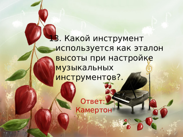 13. Какой инструмент используется как эталон высоты при настройке музыкальных инструментов?. Ответ: Камертон