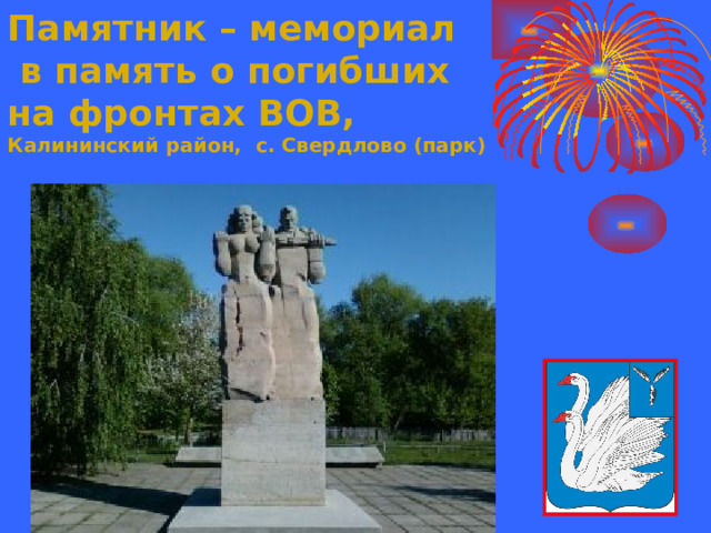 Памятник – мемориал  в память о погибших  на фронтах ВОВ,  Калининский район, с. Свердлово (парк)