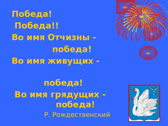 Победа!  Победа!! Во имя Отчизны -  победа! Во имя живущих -  победа!  Во имя грядущих - победа!  Р. Рождественский