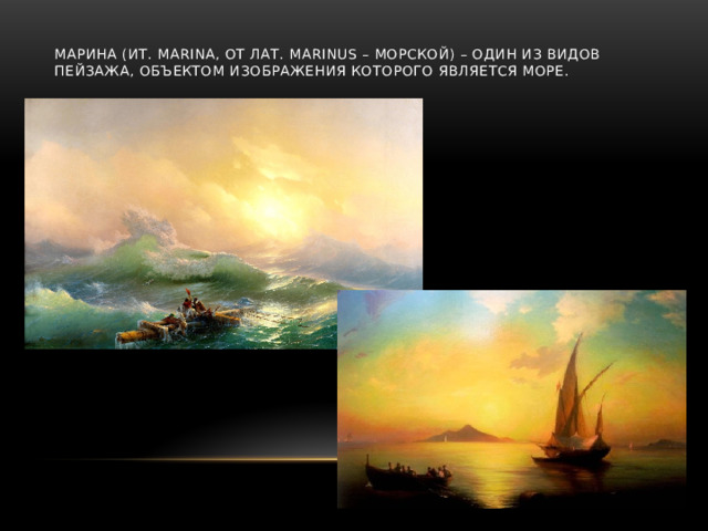 Марина (ит. marina, от лат. marinus – морской) – один из видов пейзажа, объектом изображения которого является море.