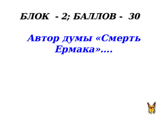 БЛОК - 2; БАЛЛОВ - 30 Автор думы «Смерть Ермака»….