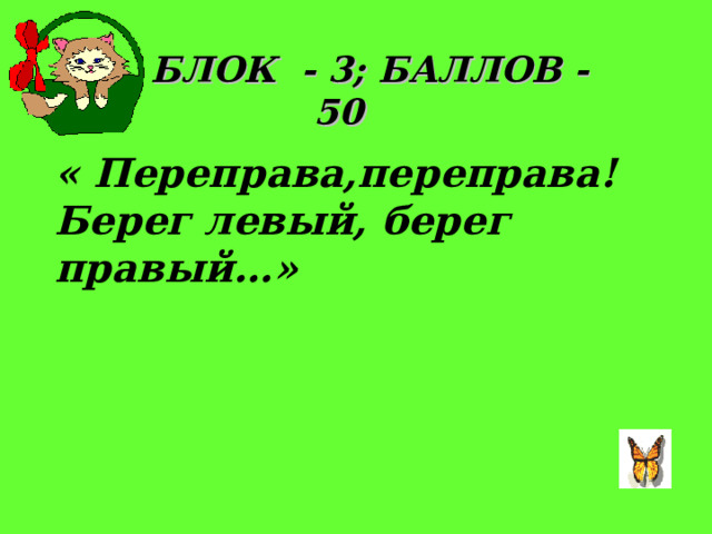 БЛОК - 3; БАЛЛОВ - 50 « Переправа,переправа! Берег левый, берег правый…»