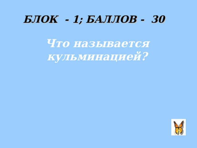 БЛОК - 1 ; БАЛЛОВ - 30 Что называется кульминацией?