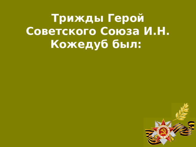 Трижды Герой Советского Союза И.Н. Кожедуб был:  Летчиком