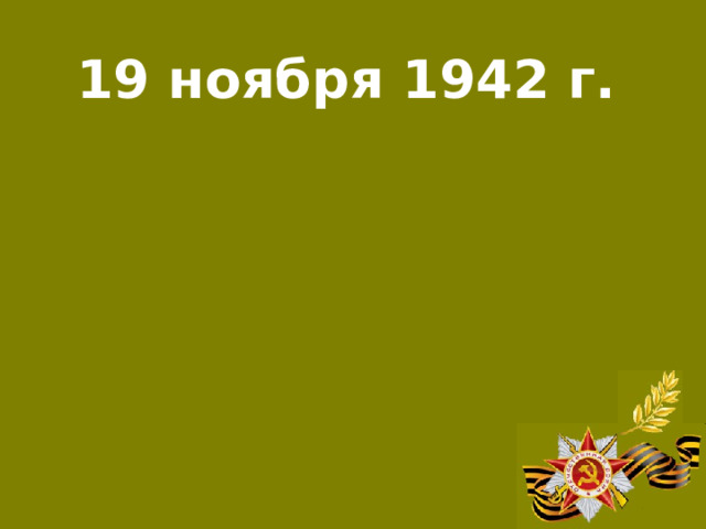 19 ноября 1942 г.  Наступление советских войск под Сталинградом