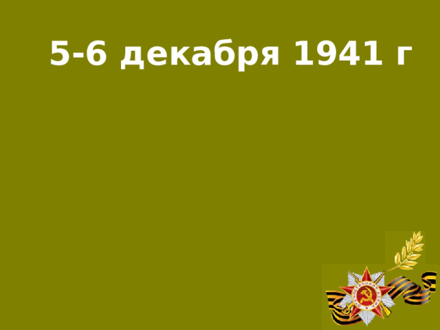 5-6 декабря 1941 г Начало контрнаступления советских войск под Москвой
