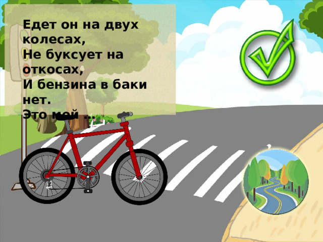 Едет он на двух колесах, Не буксует на откосах, И бензина в баки нет. Это мой …