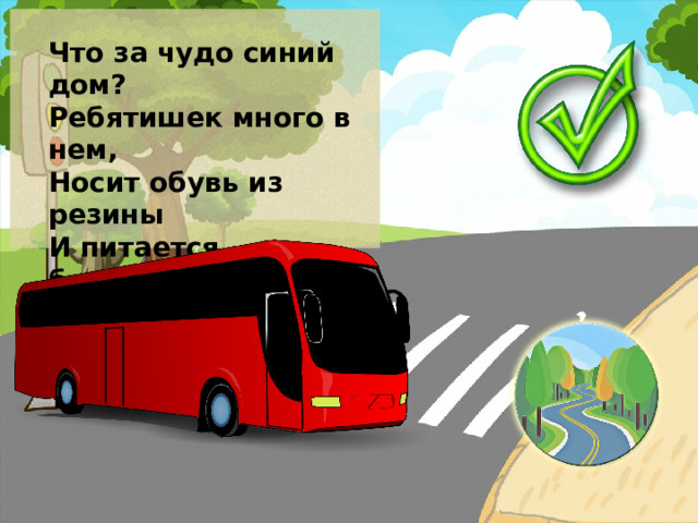 Что за чудо синий дом? Ребятишек много в нем, Носит обувь из резины И питается бензином.  