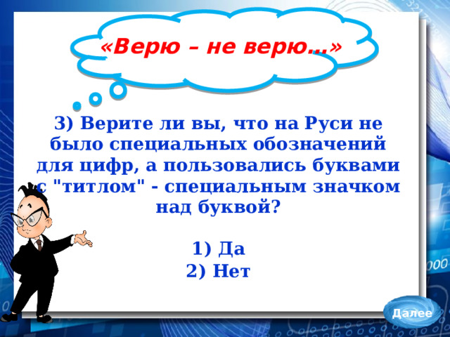 «Верю – не верю…» 3) Верите ли вы, что на Руси не было специальных обозначений для цифр, а пользовались буквами с 