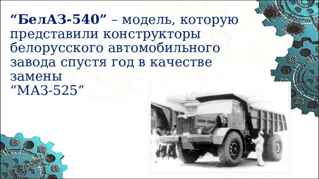 “ БелАЗ-540”  – модель, которую представили конструкторы белорусского автомобильного завода спустя год в качестве замены  “МАЗ-525”