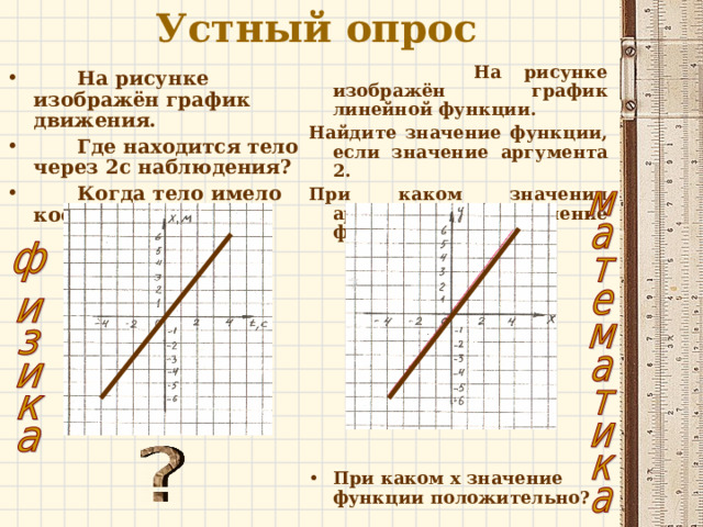 Устный опрос   На рисунке изображён график линейной функции. Найдите значение функции, если значение аргумента 2. При каком значении аргумента значение функции -6?