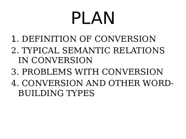 PLAN 1. DEFINITION OF CONVERSION 2. TYPICAL SEMANTIC RELATIONS IN CONVERSION 3. PROBLEMS WITH CONVERSION 4. CONVERSION AND OTHER WORD-BUILDING TYPES