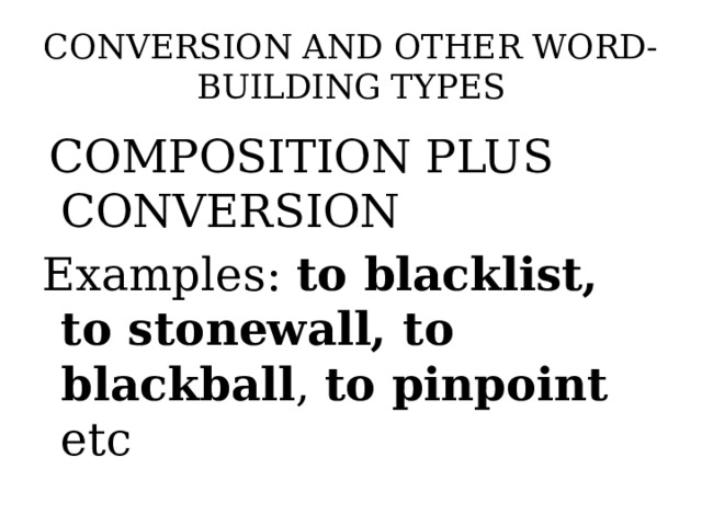 CONVERSION AND OTHER WORD-BUILDING TYPES  COMPOSITION PLUS CONVERSION Examples: to blacklist, to stonewall, to blackball , to pinpoint etc