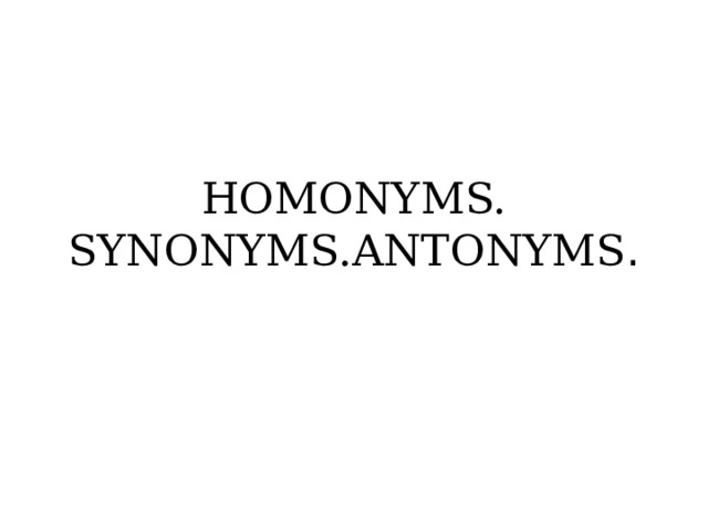 HOMONYMS. SYNONYMS.ANTONYMS .