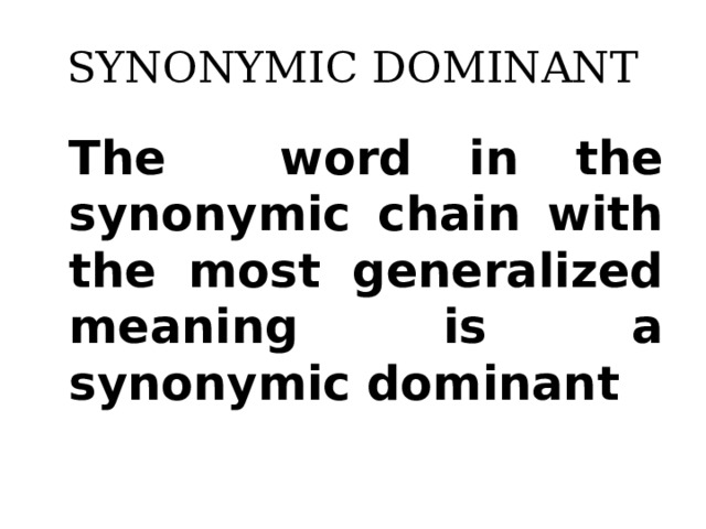 SYNONYMIC DOMINANT The word in the synonymic chain with the most generalized meaning is a synonymic dominant