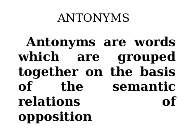 ANTONYMS  Antonyms are words which are grouped together on the basis of the semantic relations of opposition
