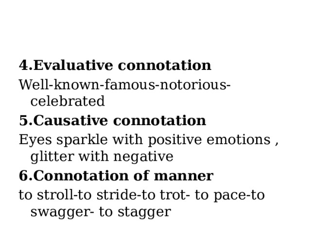 4.Evaluative connotation Well-known-famous-notorious-celebrated 5.Causative connotation Eyes sparkle with positive emotions , glitter with negative 6.Connotation of manner to stroll-to stride-to trot- to pace-to swagger- to stagger