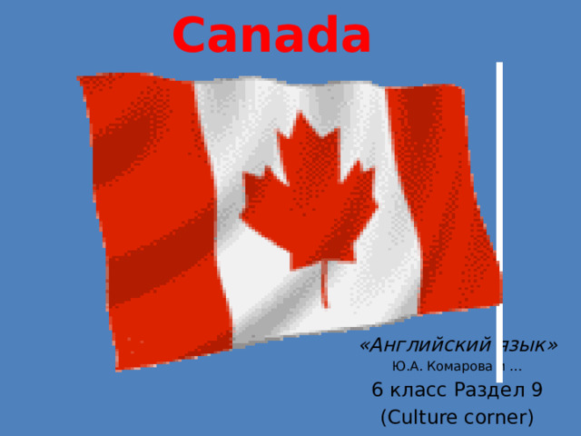 Canada   «Английский язык» Ю.А. Комарова и … 6 класс Раздел 9 (Culture corner)