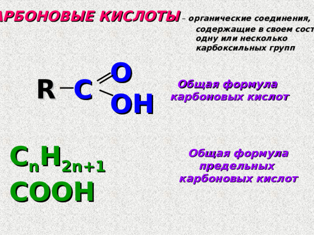 КАРБОНОВЫЕ КИСЛОТЫ – органические соединения,  содержащие в своем составе   одну или несколько  карбоксильных групп O OH R C Общая формула карбоновых кислот С n H 2n+1 СООН Общая формула предельных карбоновых кислот