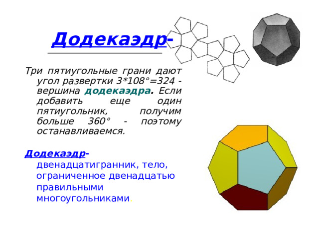 Додекаэдр - Три пятиугольные грани дают угол развертки 3*108°=324 - вершина додекаэдра . Если добавить еще один пятиугольник, получим больше 360° - поэтому останавливаемся.  Додекаэдр - двенадцатигранник, тело, ограниченное двенадцатью правильными многоугольниками .