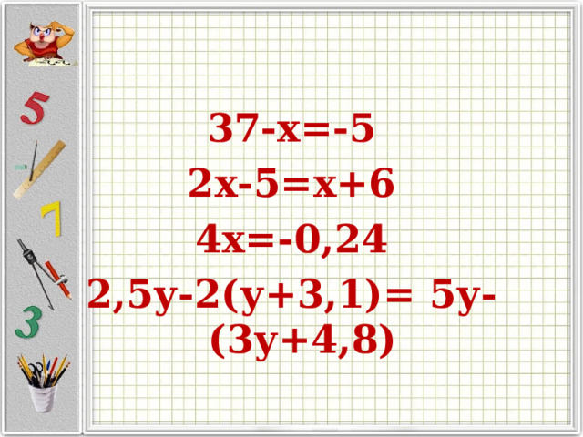 37-х=-5 2х-5=х+6 4х=-0,24 2,5у-2(у+3,1)= 5у-(3у+4,8)
