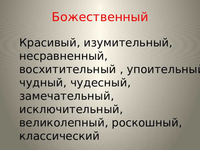 Божественный Красивый, изумительный, несравненный, восхитительный , упоительный, чудный, чудесный, замечательный, исключительный, великолепный, роскошный, классический