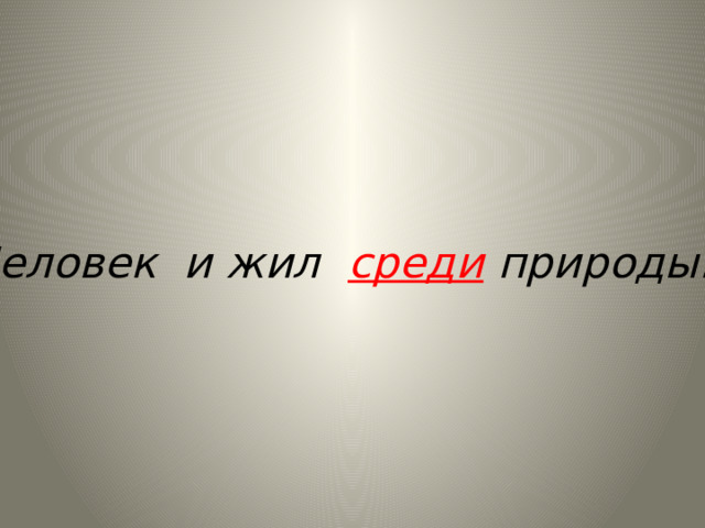 Человек и жил среди природы…