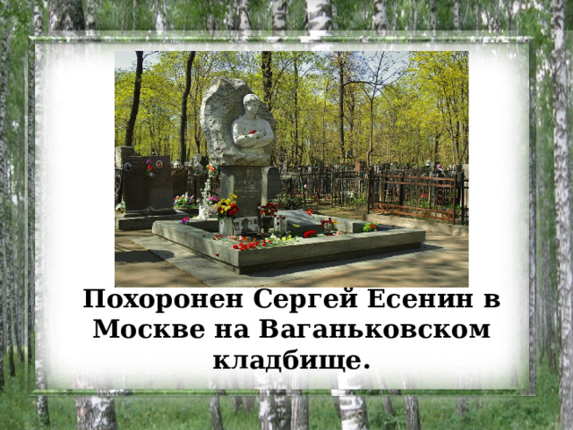Похоронен Сергей Есенин в Москве на Ваганьковском кладбище.