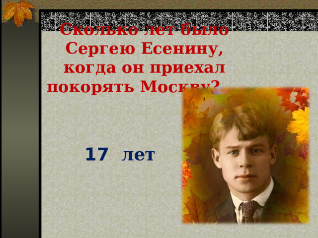 Сколько лет было Сергею Есенину, когда он приехал покорять Москву? 17 лет