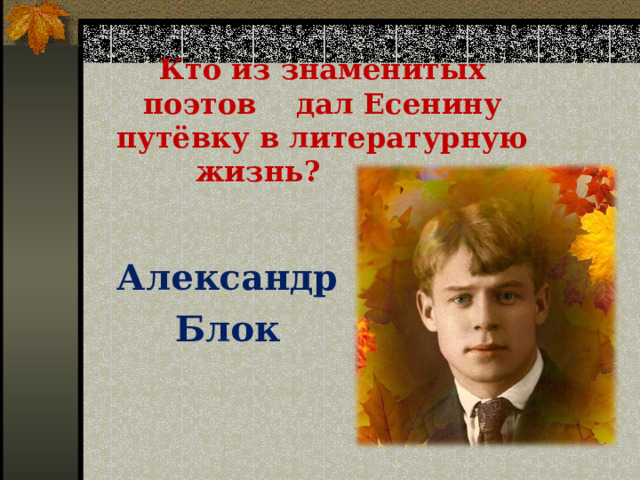 Кто из знаменитых поэтов дал Есенину путёвку в литературную жизнь?  Александр Блок