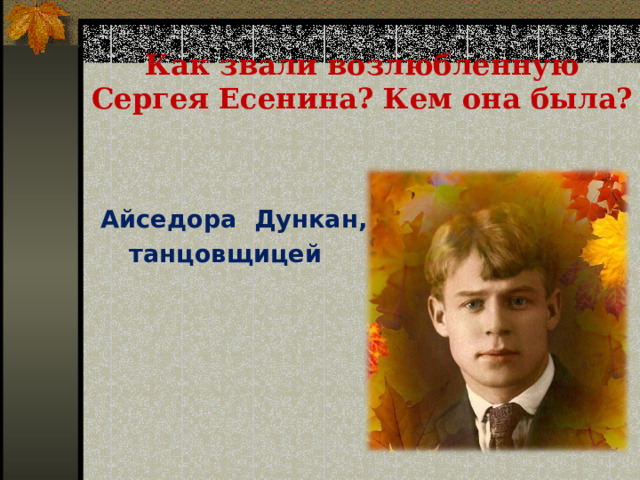 Как звали возлюбленную Сергея Есенина? Кем она была?   Айседора Дункан, танцовщицей