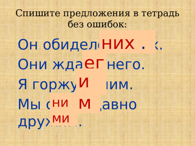 Спишите предложения в тетрадь без ошибок: них .  Он обиделся на их.  Они ждали него.  Я горжусь ним.  Мы с ими давно дружим. его им ними