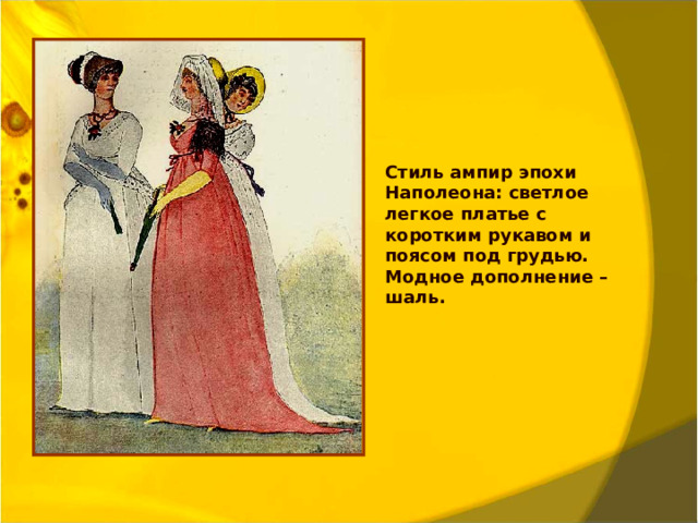 Стиль ампир эпохи Наполеона: светлое легкое платье с коротким рукавом и поясом под грудью. Модное дополнение – шаль.