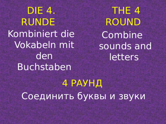 THE 4 ROUND DIE 4. RUNDE Kombiniert die Vokabeln mit den Buchstaben Combine sounds and letters 4 РАУНД Соединить буквы и звуки