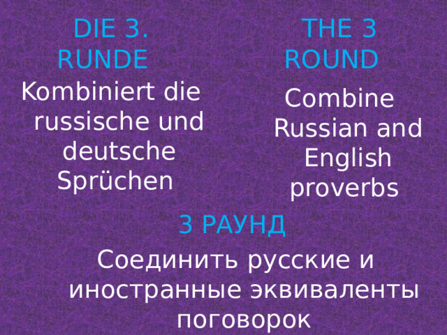 THE 3 ROUND DIE 3. RUNDE Kombiniert die russische und deutsche Sprüchen Combine Russian and English proverbs 3 РАУНД Соединить русские и иностранные эквиваленты поговорок